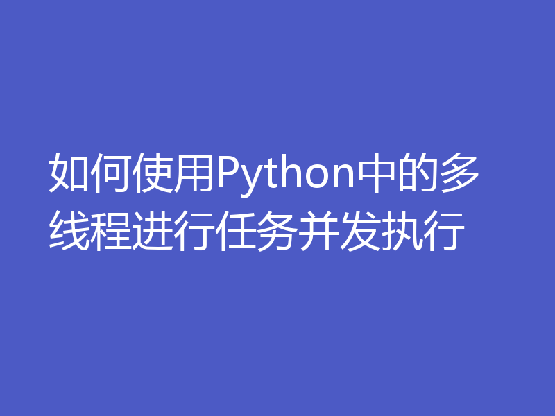 如何使用Python中的多线程进行任务并发执行