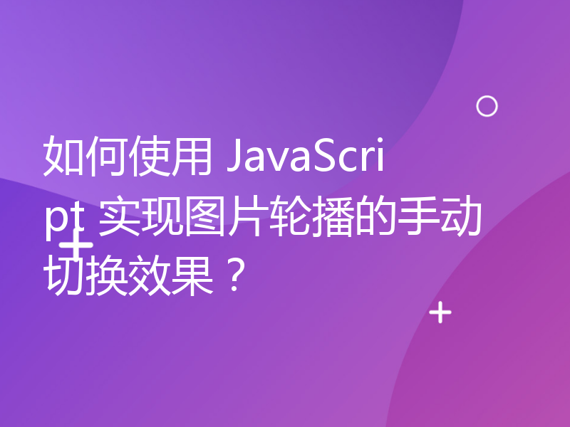 如何使用 JavaScript 实现图片轮播的手动切换效果？