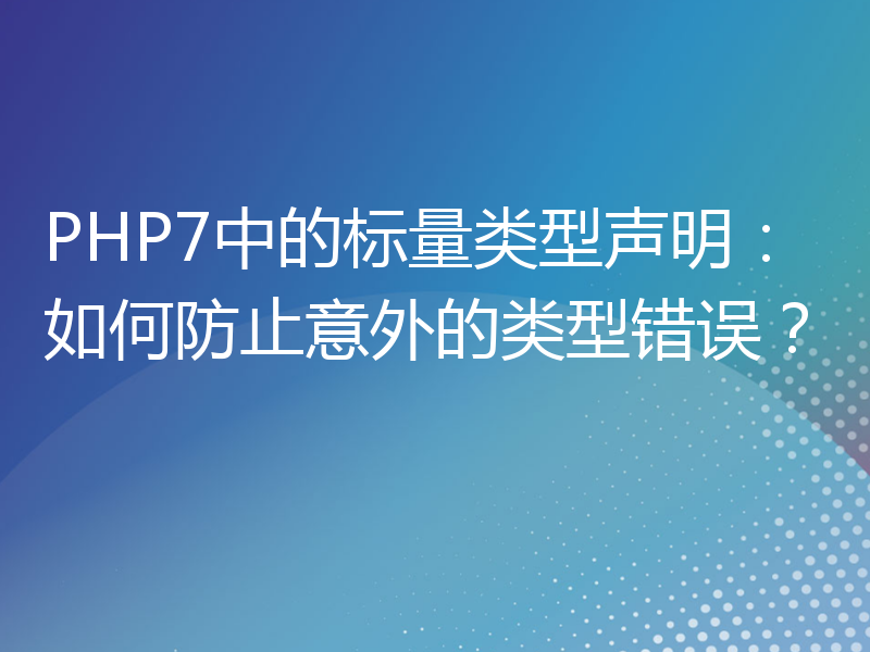 PHP7中的标量类型声明：如何防止意外的类型错误？