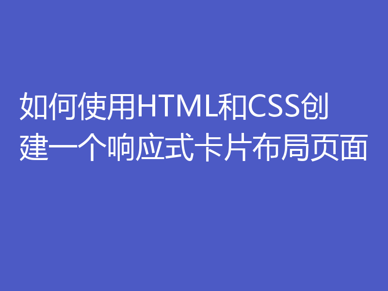 如何使用HTML和CSS创建一个响应式卡片布局页面