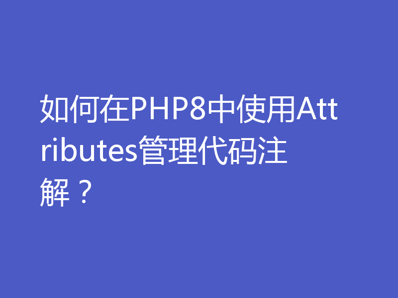 如何在PHP8中使用Attributes管理代码注解？