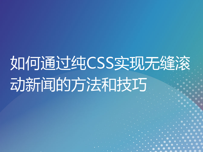 如何通过纯CSS实现无缝滚动新闻的方法和技巧