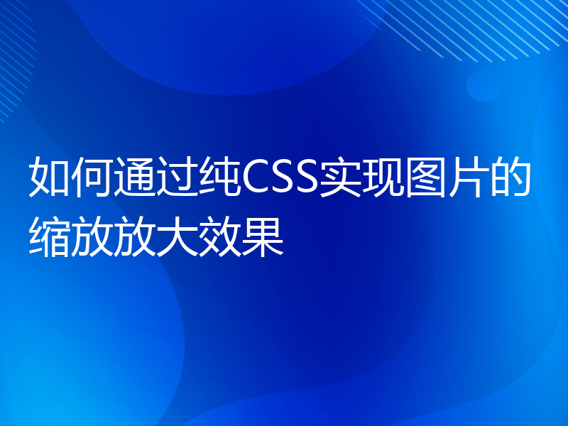 如何通过纯CSS实现图片的缩放放大效果