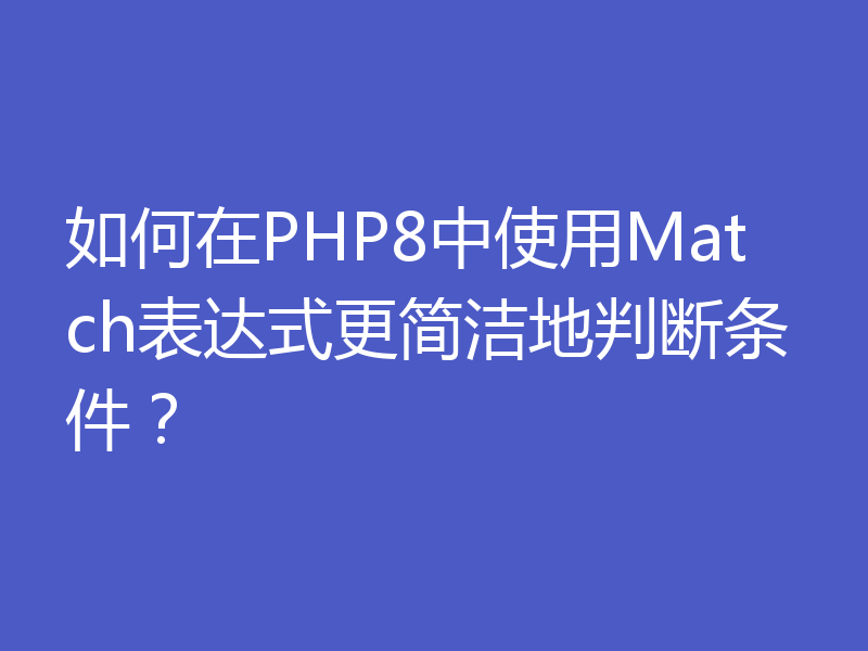 如何在PHP8中使用Match表达式更简洁地判断条件？