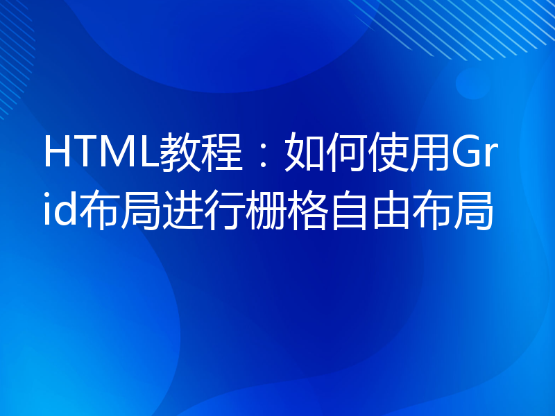 HTML教程：如何使用Grid布局进行栅格自由布局