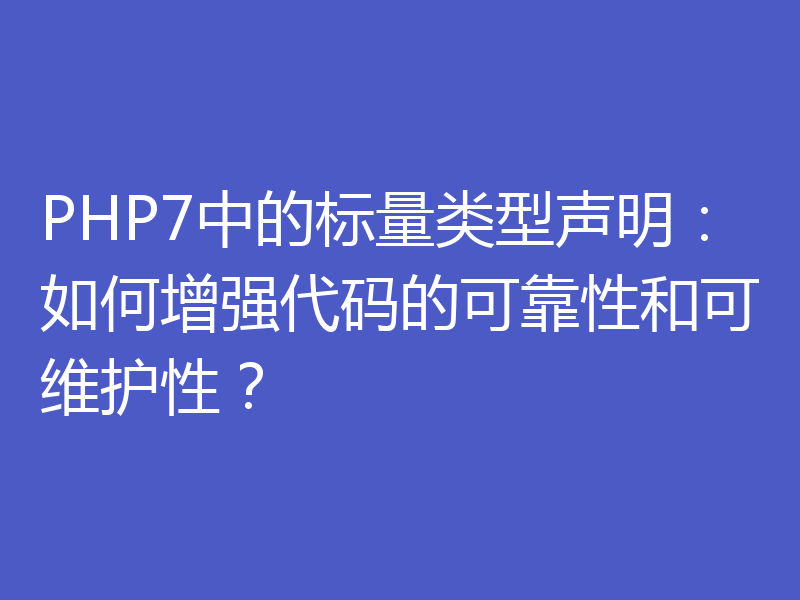 PHP7中的标量类型声明：如何增强代码的可靠性和可维护性？