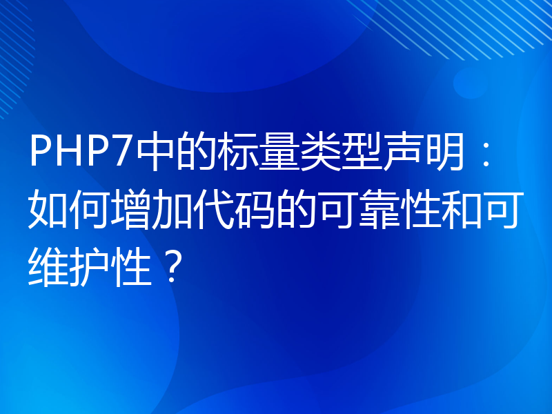 PHP7中的标量类型声明：如何增加代码的可靠性和可维护性？