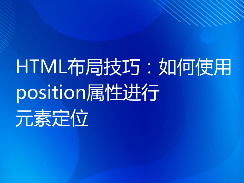 HTML布局技巧：如何使用position属性进行元素定位