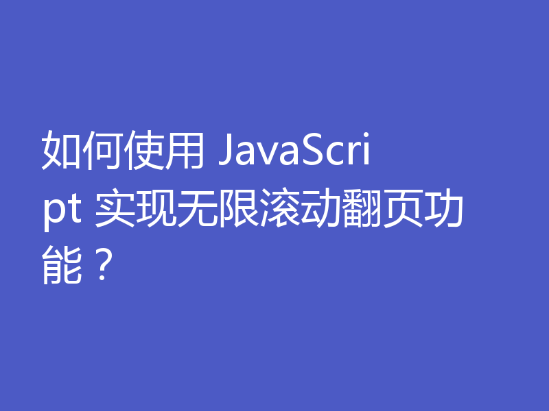 如何使用 JavaScript 实现无限滚动翻页功能？