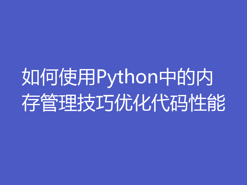 如何使用Python中的内存管理技巧优化代码性能