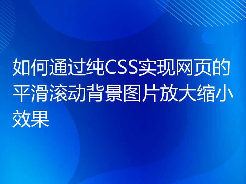 如何通过纯CSS实现网页的平滑滚动背景图片放大缩小效果