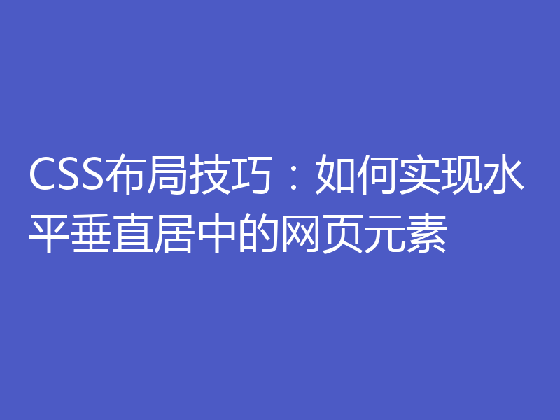 CSS布局技巧：如何实现水平垂直居中的网页元素