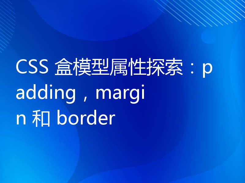 CSS 盒模型属性探索：padding，margin 和 border