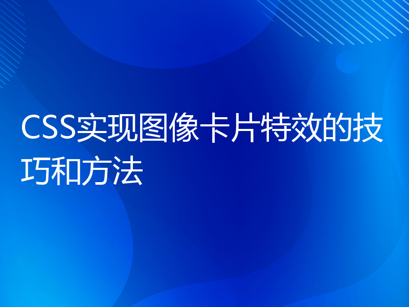 CSS实现图像卡片特效的技巧和方法