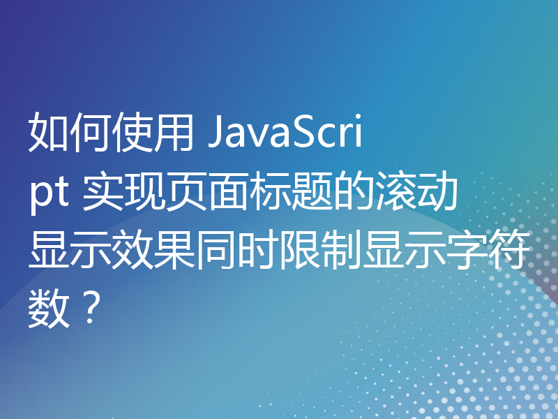 如何使用 JavaScript 实现页面标题的滚动显示效果同时限制显示字符数？