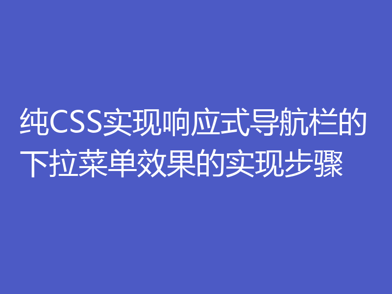 纯CSS实现响应式导航栏的下拉菜单效果的实现步骤