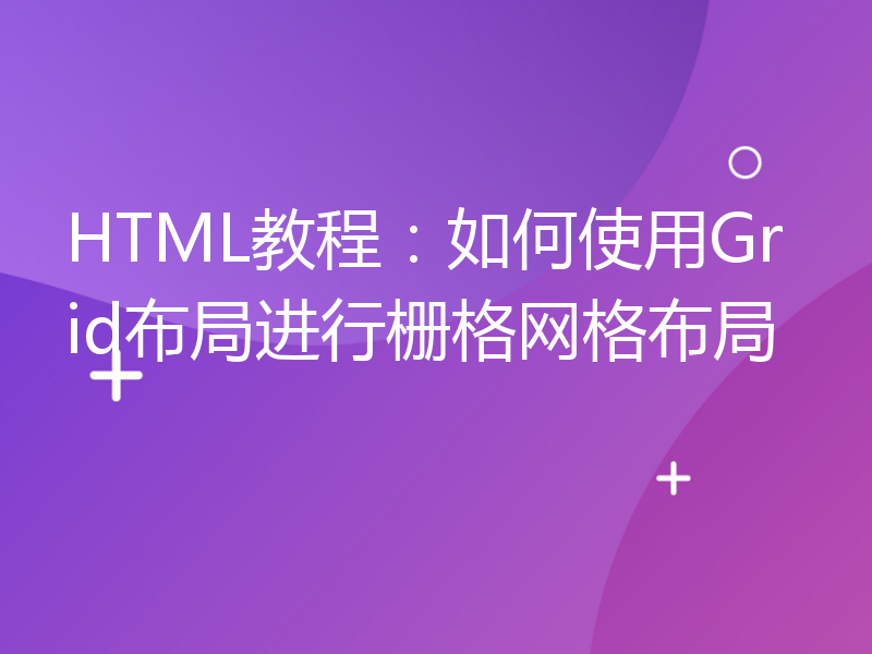 HTML教程：如何使用Grid布局进行栅格网格布局