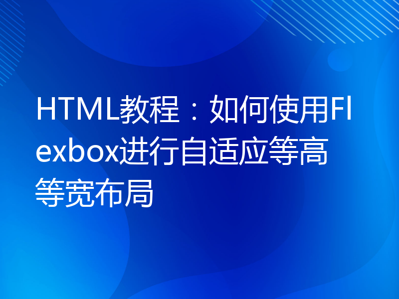 HTML教程：如何使用Flexbox进行自适应等高等宽布局