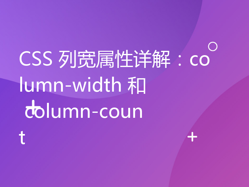 CSS 列宽属性详解：column-width 和 column-count