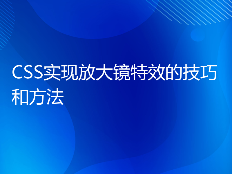 CSS实现放大镜特效的技巧和方法