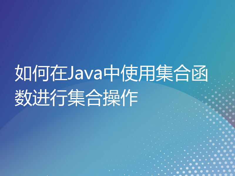 如何在Java中使用集合函数进行集合操作