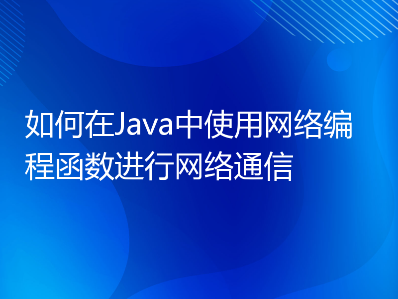 如何在Java中使用网络编程函数进行网络通信