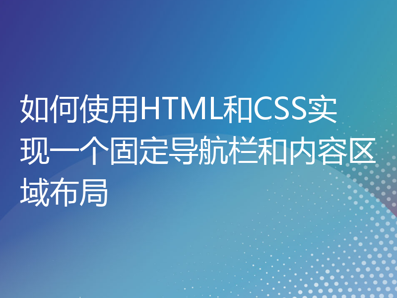 如何使用HTML和CSS实现一个固定导航栏和内容区域布局