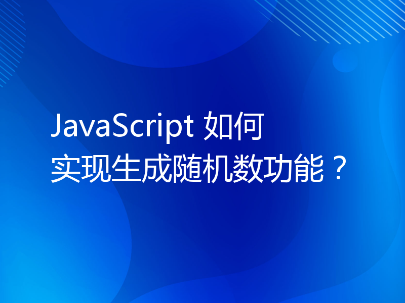 JavaScript 如何实现生成随机数功能？