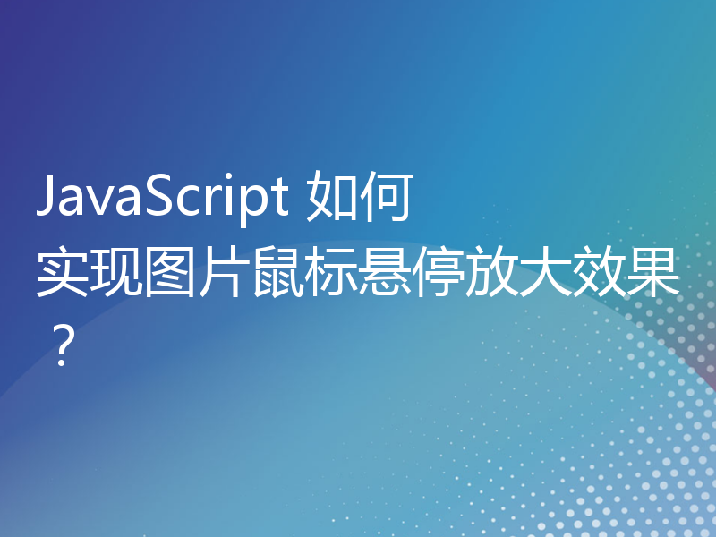 JavaScript 如何实现图片鼠标悬停放大效果？