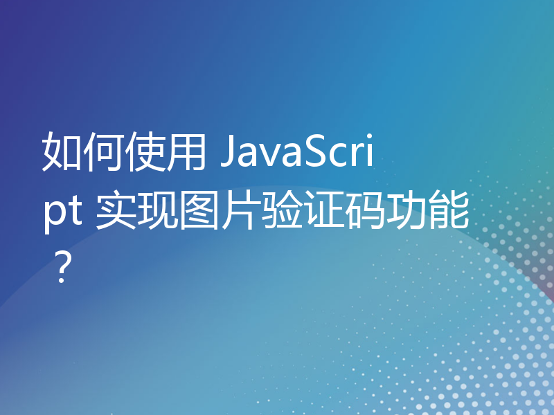 如何使用 JavaScript 实现图片验证码功能？