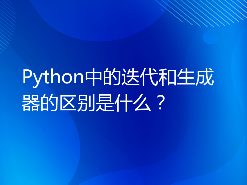 Python中的迭代和生成器的区别是什么？