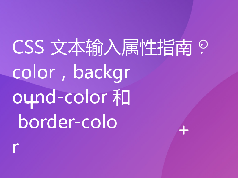 CSS 文本输入属性指南：color，background-color 和 border-color