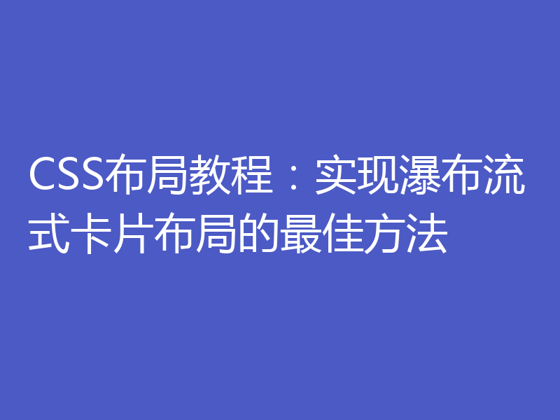 CSS布局教程：实现瀑布流式卡片布局的最佳方法