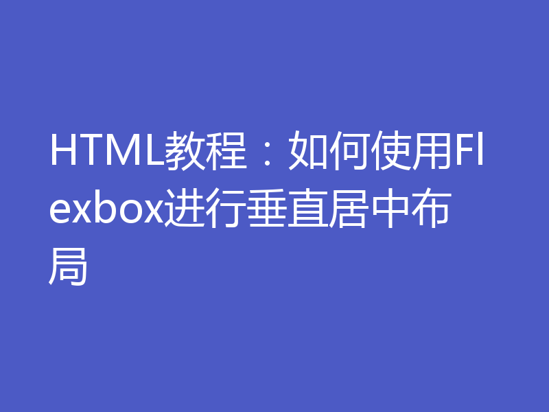 HTML教程：如何使用Flexbox进行垂直居中布局