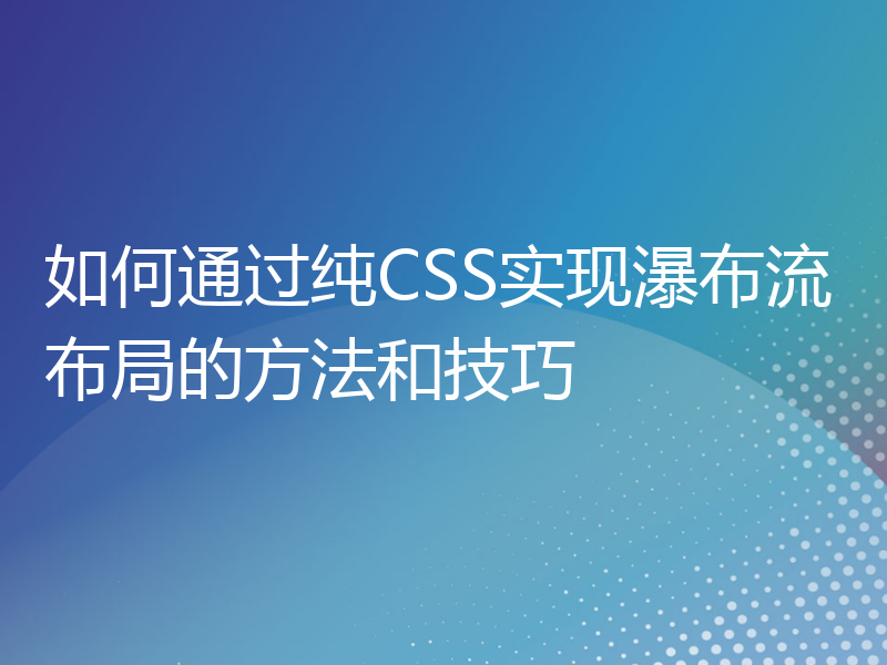 如何通过纯CSS实现瀑布流布局的方法和技巧