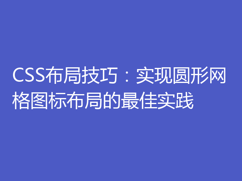 CSS布局技巧：实现圆形网格图标布局的最佳实践