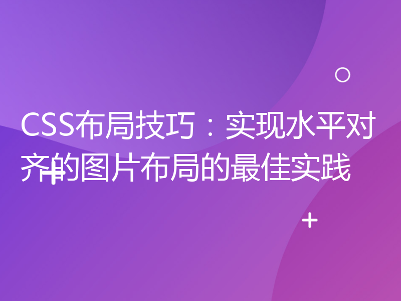 CSS布局技巧：实现水平对齐的图片布局的最佳实践