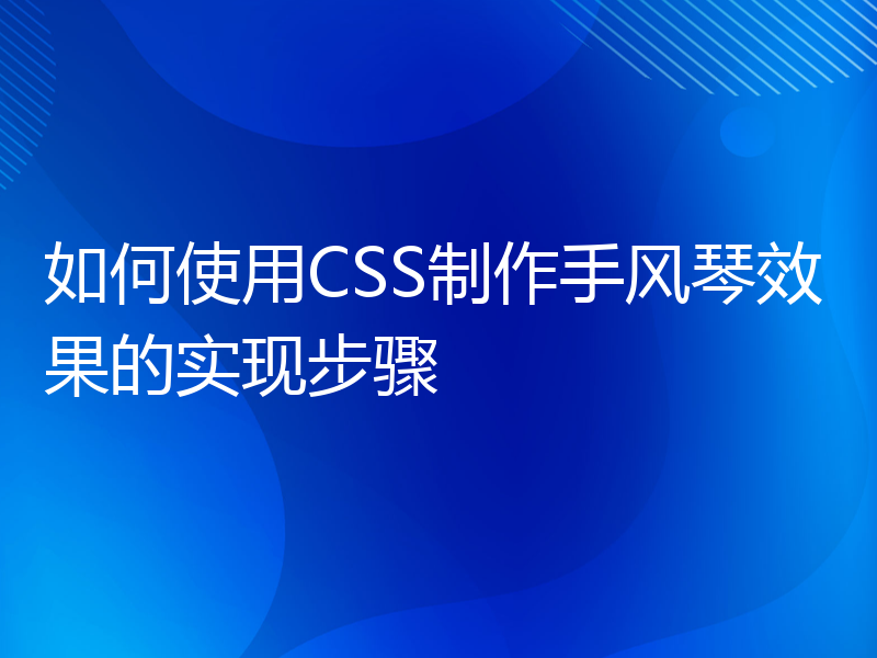 如何使用CSS制作手风琴效果的实现步骤