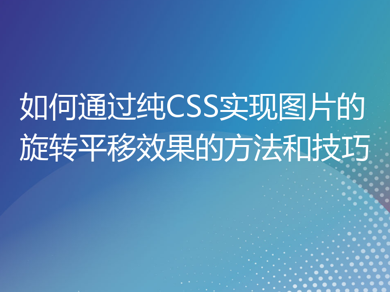 如何通过纯CSS实现图片的旋转平移效果的方法和技巧