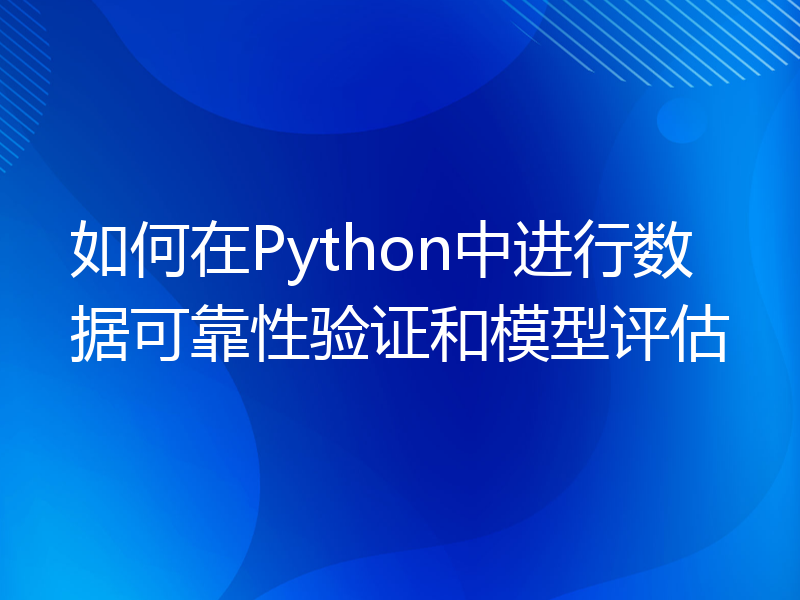 如何在Python中进行数据可靠性验证和模型评估