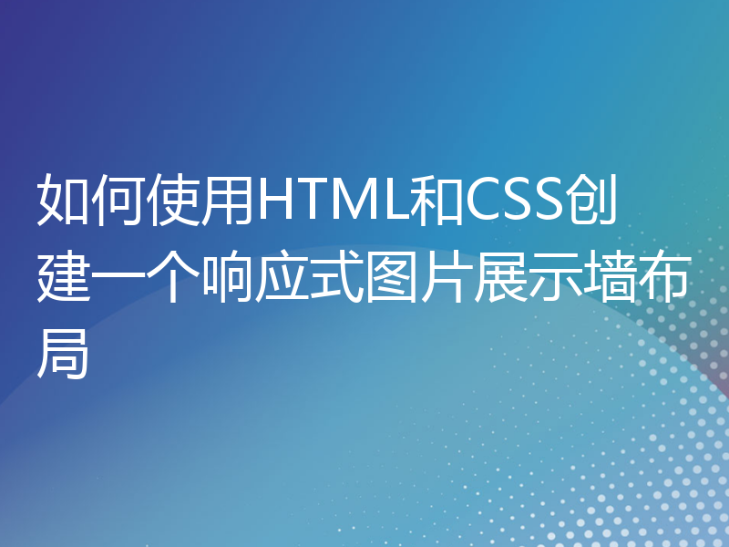 如何使用HTML和CSS创建一个响应式图片展示墙布局