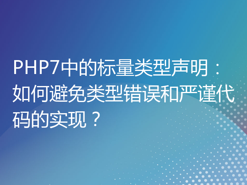 PHP7中的标量类型声明：如何避免类型错误和严谨代码的实现？