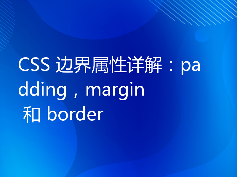 CSS 边界属性详解：padding，margin 和 border