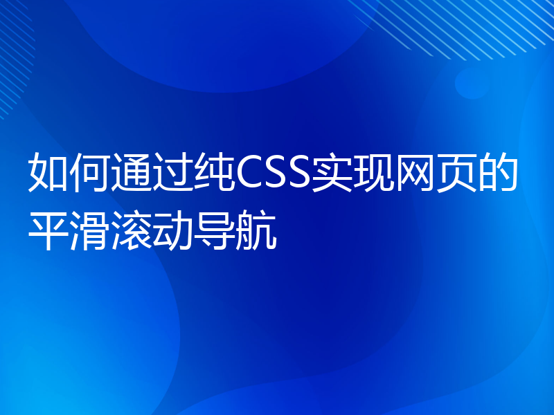 如何通过纯CSS实现网页的平滑滚动导航