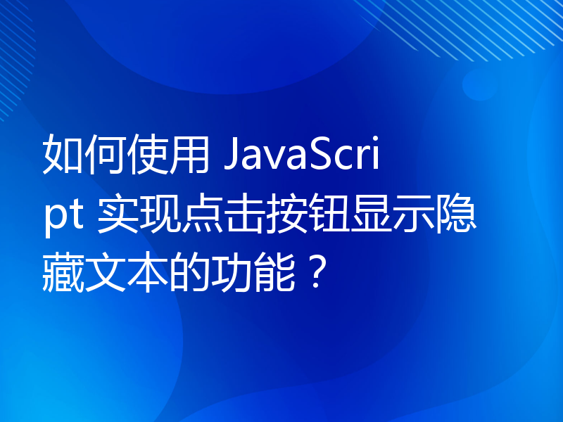 如何使用 JavaScript 实现点击按钮显示隐藏文本的功能？