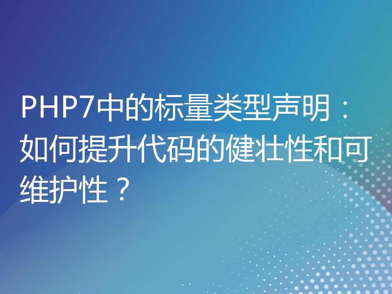 PHP7中的标量类型声明：如何提升代码的健壮性和可维护性？