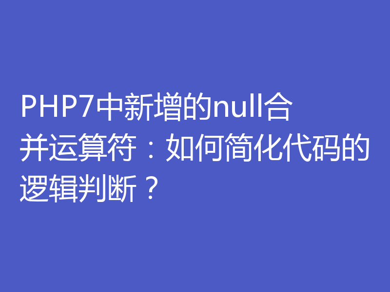 PHP7中新增的null合并运算符：如何简化代码的逻辑判断？