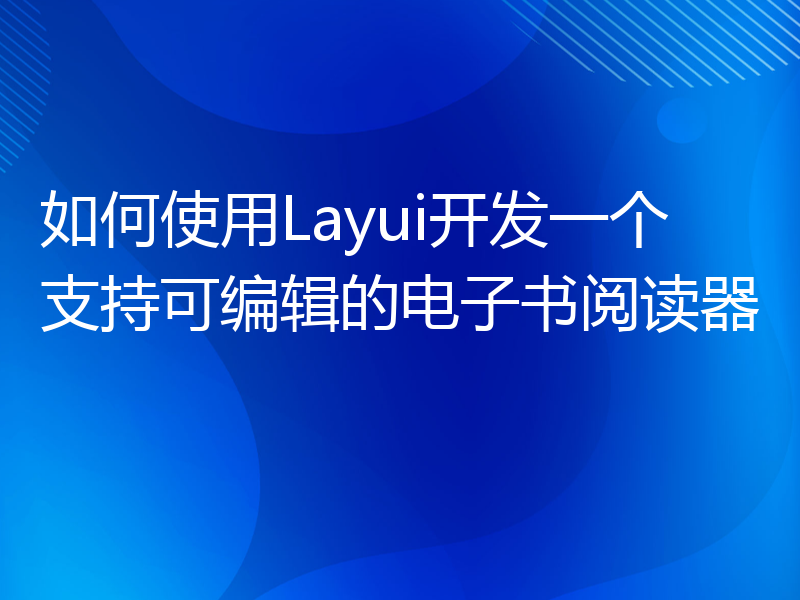 如何使用Layui开发一个支持可编辑的电子书阅读器