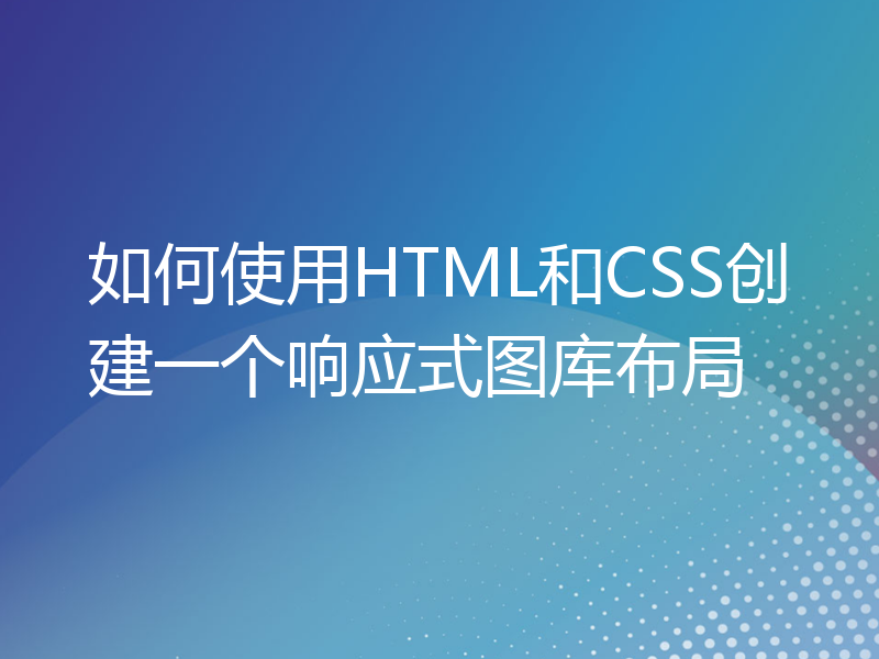 如何使用HTML和CSS创建一个响应式图库布局