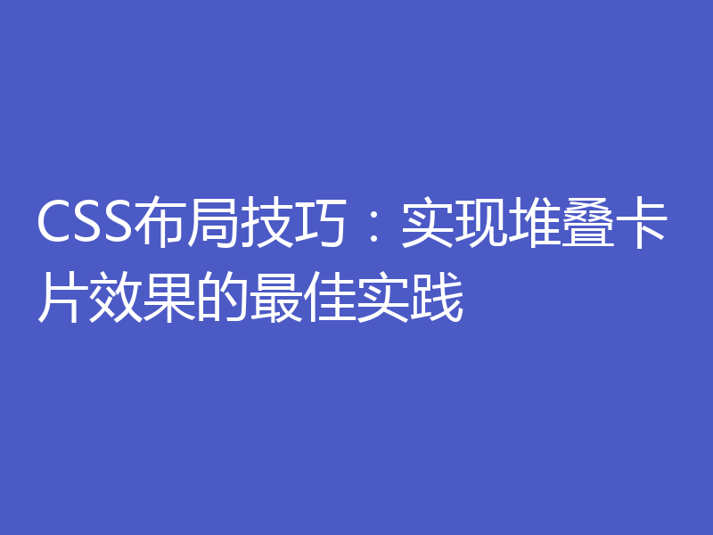 CSS布局技巧：实现堆叠卡片效果的最佳实践